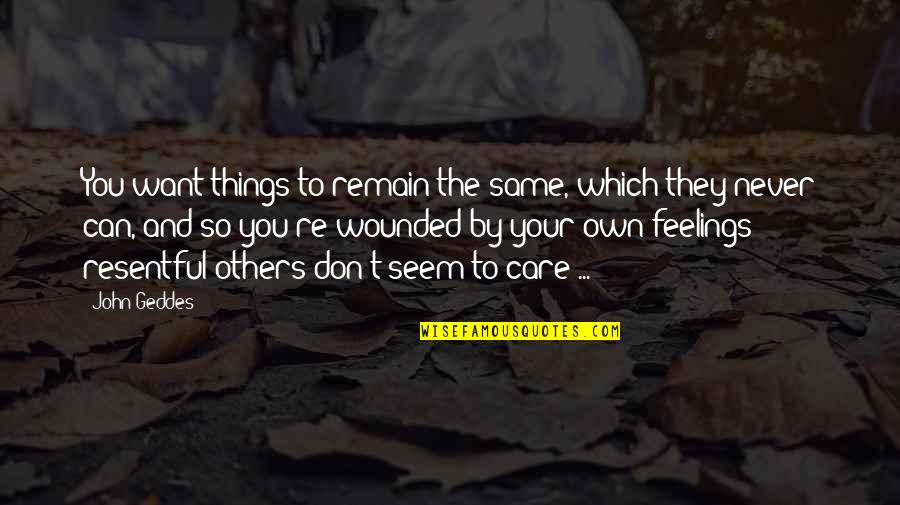 Resentful Quotes By John Geddes: You want things to remain the same, which