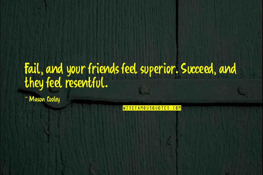 Resentful Quotes By Mason Cooley: Fail, and your friends feel superior. Succeed, and