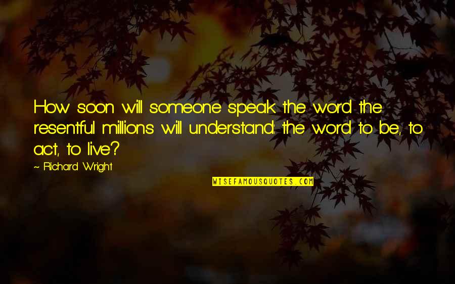 Resentful Quotes By Richard Wright: How soon will someone speak the word the