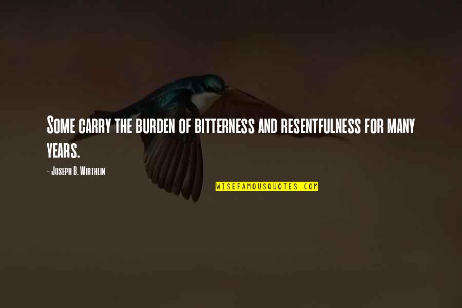 Resentfulness Quotes By Joseph B. Wirthlin: Some carry the burden of bitterness and resentfulness