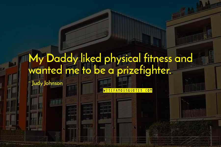 Resentimiento Social Quotes By Judy Johnson: My Daddy liked physical fitness and wanted me