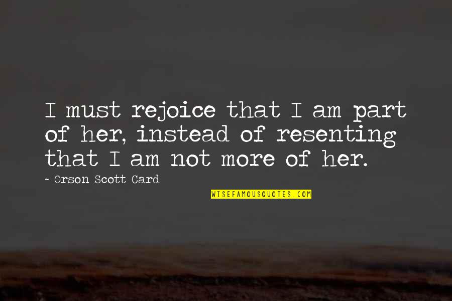 Resenting Quotes By Orson Scott Card: I must rejoice that I am part of