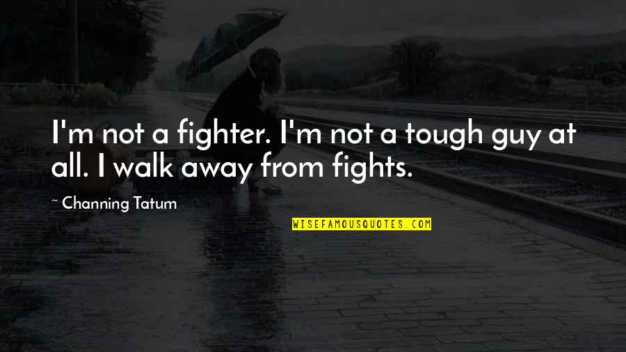 Resentment Bitterness Quotes By Channing Tatum: I'm not a fighter. I'm not a tough