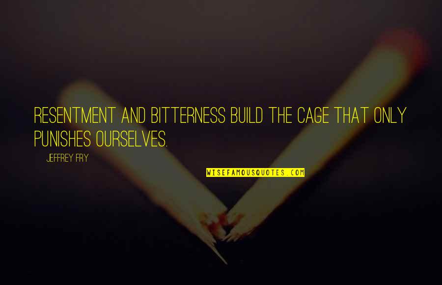 Resentment Bitterness Quotes By Jeffrey Fry: Resentment and bitterness build the cage that only