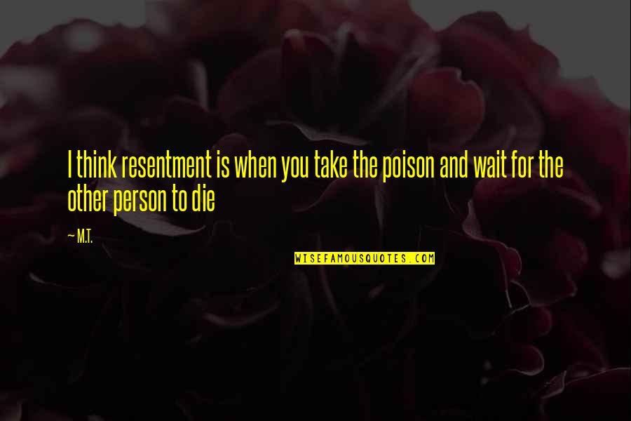 Resentment Quote Quotes By M.T.: I think resentment is when you take the