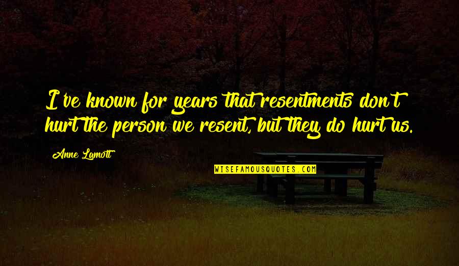 Resentments Quotes By Anne Lamott: I've known for years that resentments don't hurt