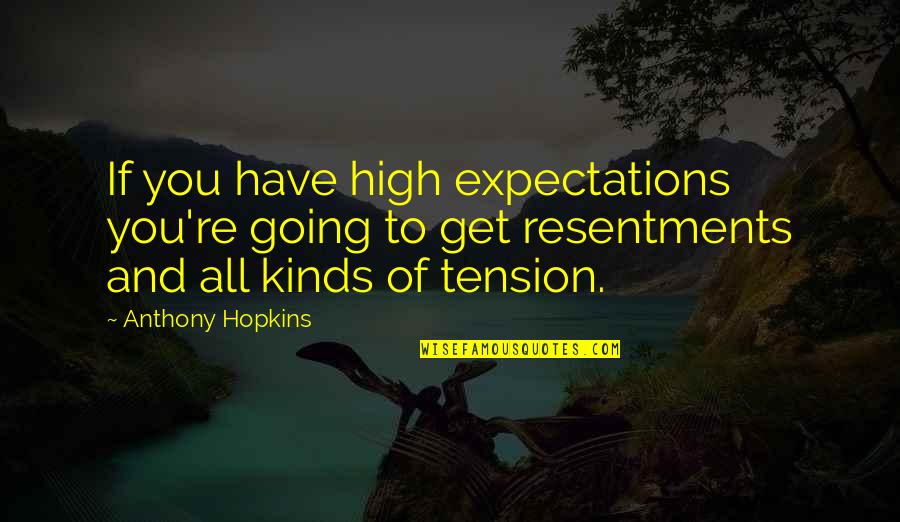 Resentments Quotes By Anthony Hopkins: If you have high expectations you're going to