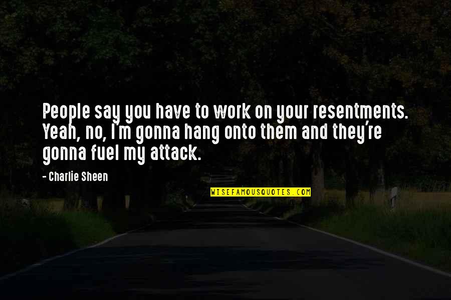 Resentments Quotes By Charlie Sheen: People say you have to work on your