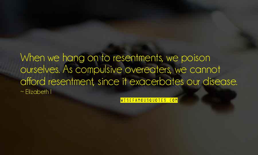 Resentments Quotes By Elizabeth I: When we hang on to resentments, we poison