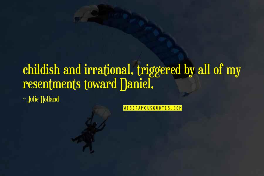 Resentments Quotes By Julie Holland: childish and irrational, triggered by all of my