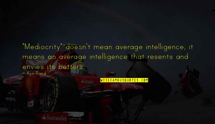 Resents Quotes By Ayn Rand: "Mediocrity" doesn't mean average intelligence, it means an Resents Quotes By Ayn Rand: "Mediocrity" doesn't mean average intelligence, it means an