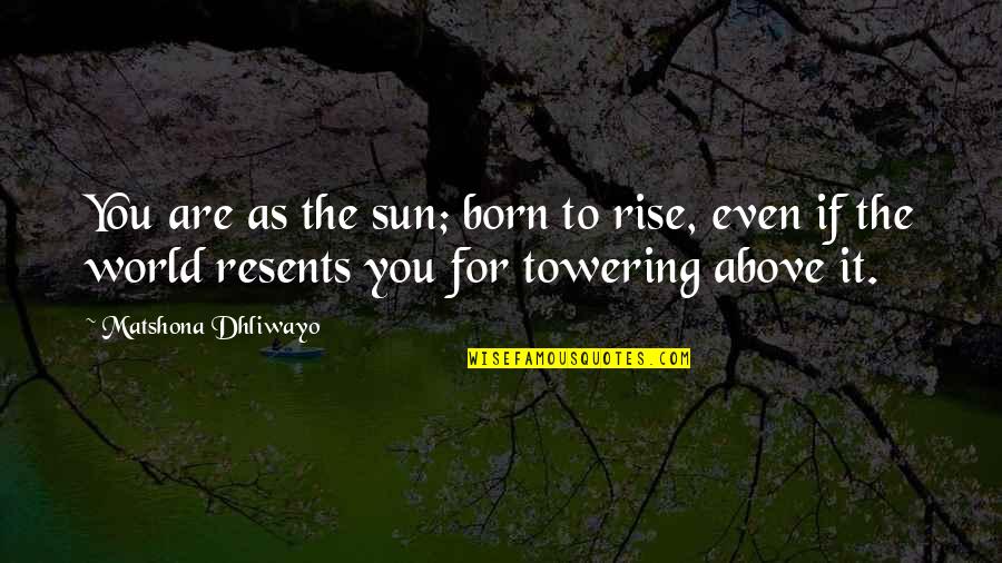Resents Quotes By Matshona Dhliwayo: You are as the sun; born to rise,