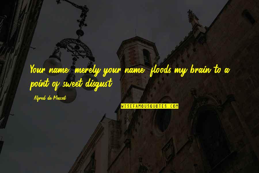 Resentsmnets Quotes By Alfred De Musset: Your name, merely your name, floods my brain
