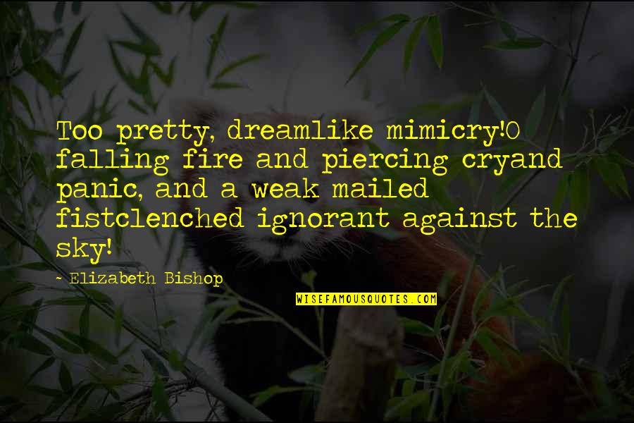 Resepsi Sastra Quotes By Elizabeth Bishop: Too pretty, dreamlike mimicry!O falling fire and piercing Resepsi Sastra Quotes By Elizabeth Bishop: Too pretty, dreamlike mimicry!O falling fire and piercing