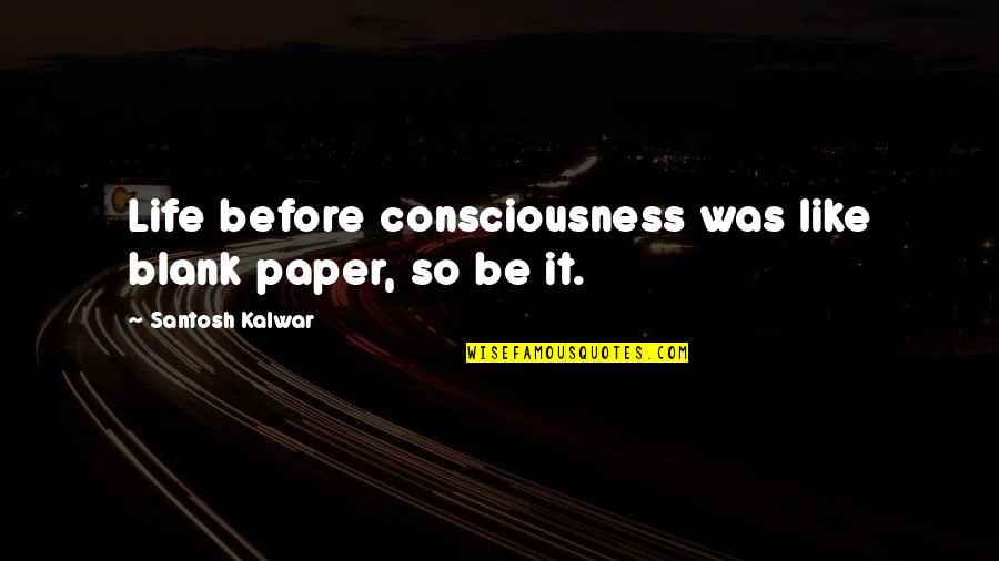 Reservation Blues Quotes By Santosh Kalwar: Life before consciousness was like blank paper, so