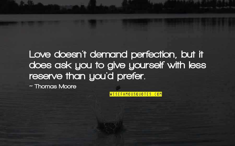 Reserve Yourself Quotes By Thomas Moore: Love doesn't demand perfection, but it does ask Reserve Yourself Quotes By Thomas Moore: Love doesn't demand perfection, but it does ask
