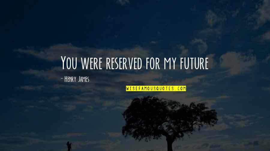 Reserved For You Quotes By Henry James: You were reserved for my future Reserved For You Quotes By Henry James: You were reserved for my future