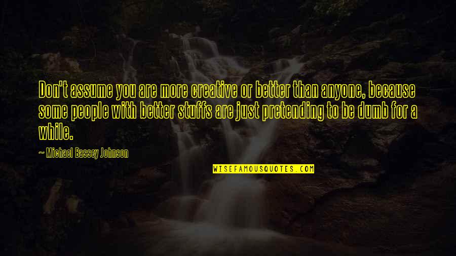 Reserved For You Quotes By Michael Bassey Johnson: Don't assume you are more creative or better Reserved For You Quotes By Michael Bassey Johnson: Don't assume you are more creative or better