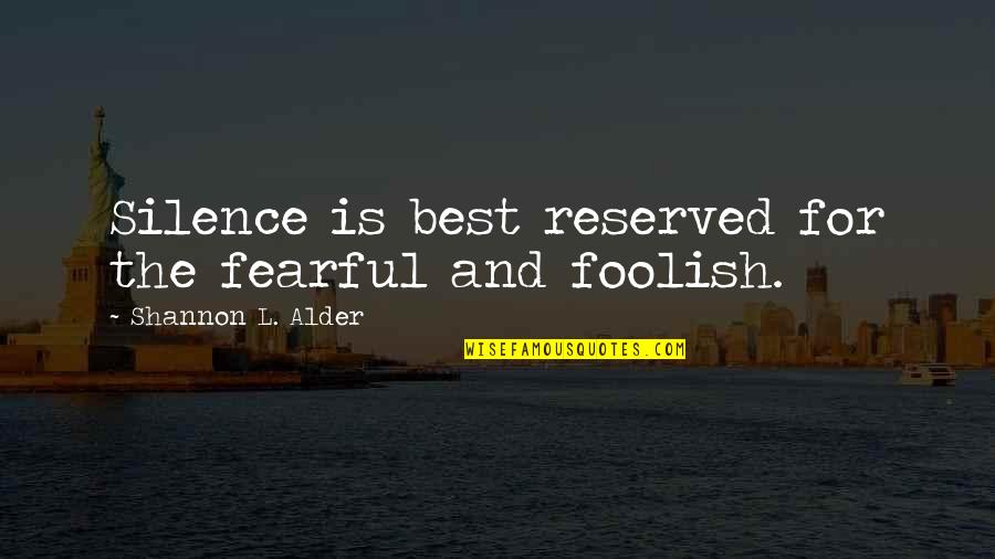 Reserved For You Quotes By Shannon L. Alder: Silence is best reserved for the fearful and Reserved For You Quotes By Shannon L. Alder: Silence is best reserved for the fearful and