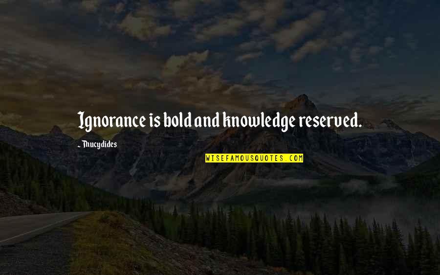 Reserved For You Quotes By Thucydides: Ignorance is bold and knowledge reserved. Reserved For You Quotes By Thucydides: Ignorance is bold and knowledge reserved.