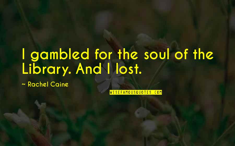 Reserved Person Quotes By Rachel Caine: I gambled for the soul of the Library. Reserved Person Quotes By Rachel Caine: I gambled for the soul of the Library.