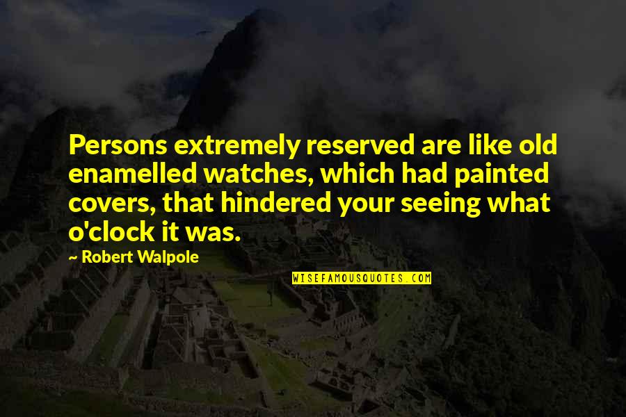 Reserved Quotes By Robert Walpole: Persons extremely reserved are like old enamelled watches,