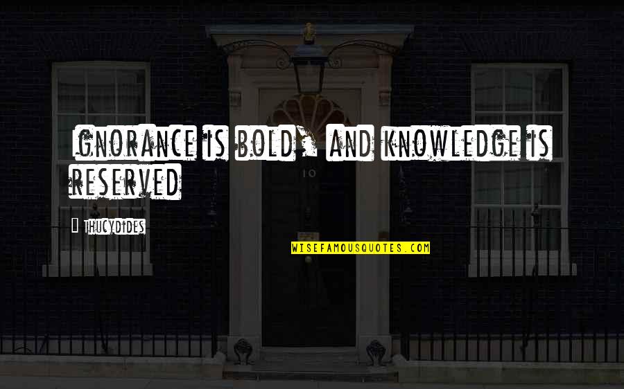 Reserved Quotes By Thucydides: Ignorance is bold, and knowledge is reserved