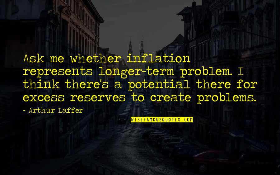 Reserves Quotes By Arthur Laffer: Ask me whether inflation represents longer-term problem. I