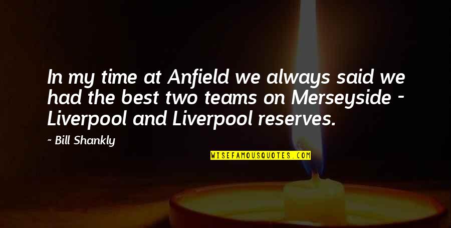 Reserves Quotes By Bill Shankly: In my time at Anfield we always said