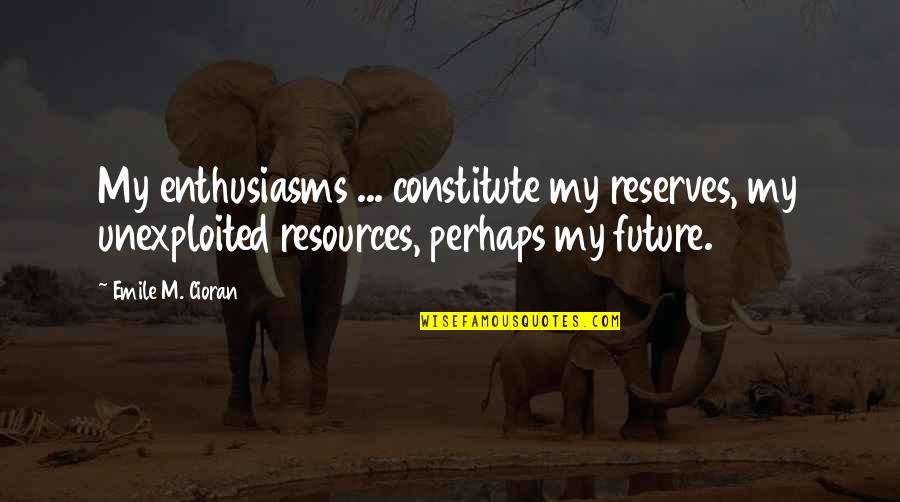 Reserves Quotes By Emile M. Cioran: My enthusiasms ... constitute my reserves, my unexploited