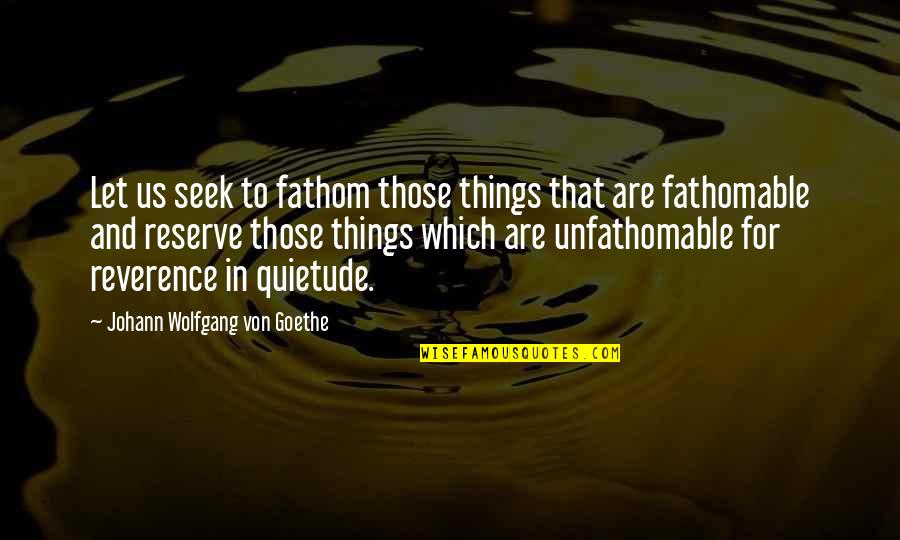 Reserves Quotes By Johann Wolfgang Von Goethe: Let us seek to fathom those things that