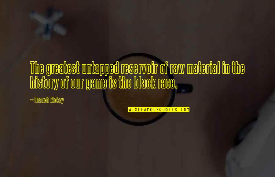 Reservoir Quotes By Branch Rickey: The greatest untapped reservoir of raw material in Reservoir Quotes By Branch Rickey: The greatest untapped reservoir of raw material in