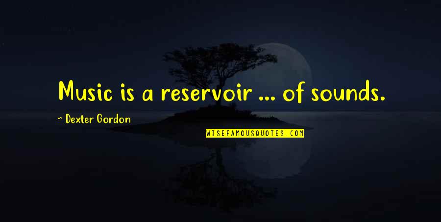 Reservoir Quotes By Dexter Gordon: Music is a reservoir ... of sounds.