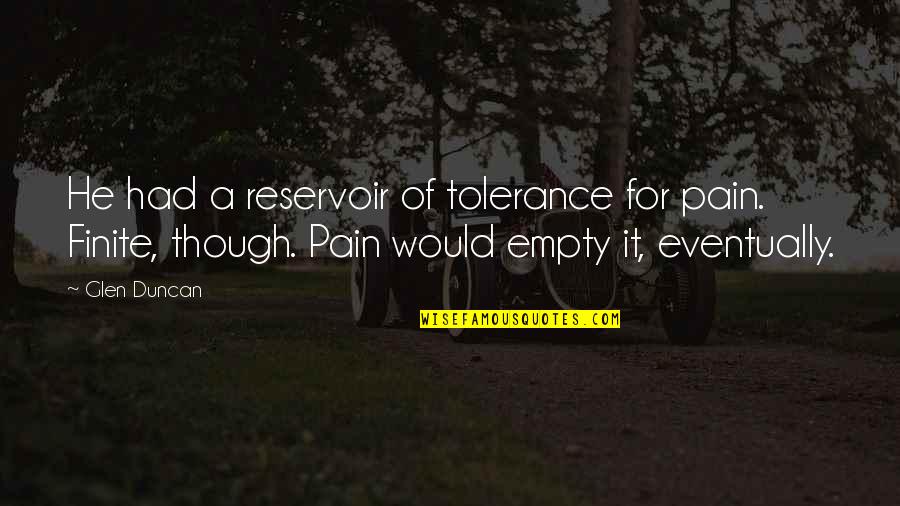 Reservoir Quotes By Glen Duncan: He had a reservoir of tolerance for pain. Reservoir Quotes By Glen Duncan: He had a reservoir of tolerance for pain.
