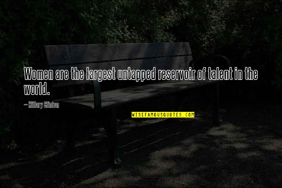 Reservoir Quotes By Hillary Clinton: Women are the largest untapped reservoir of talent Reservoir Quotes By Hillary Clinton: Women are the largest untapped reservoir of talent
