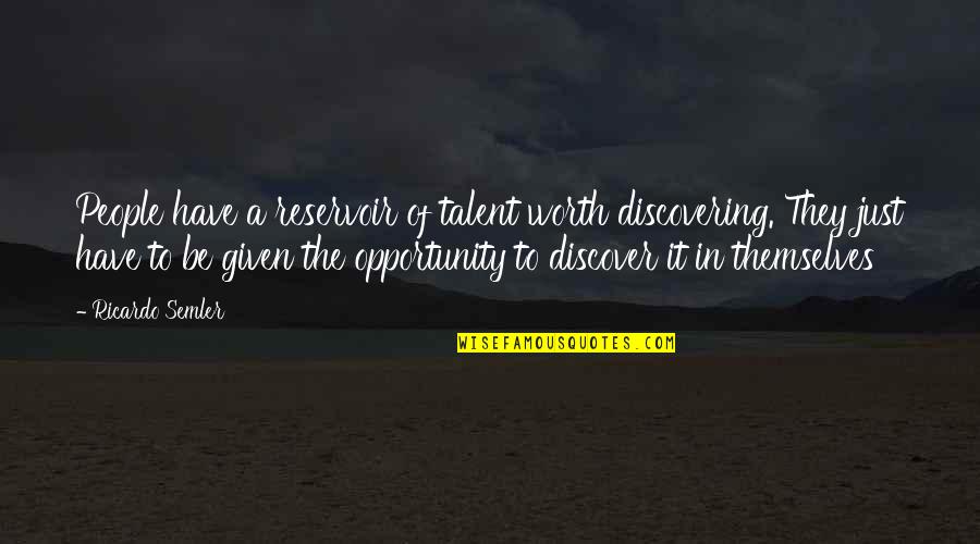 Reservoir Quotes By Ricardo Semler: People have a reservoir of talent worth discovering. Reservoir Quotes By Ricardo Semler: People have a reservoir of talent worth discovering.