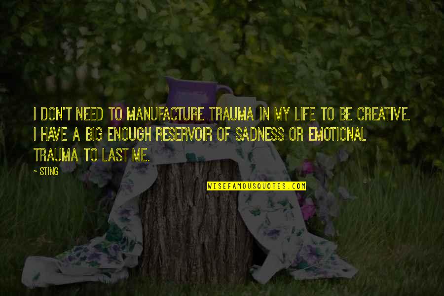Reservoir Quotes By Sting: I don't need to manufacture trauma in my Reservoir Quotes By Sting: I don't need to manufacture trauma in my