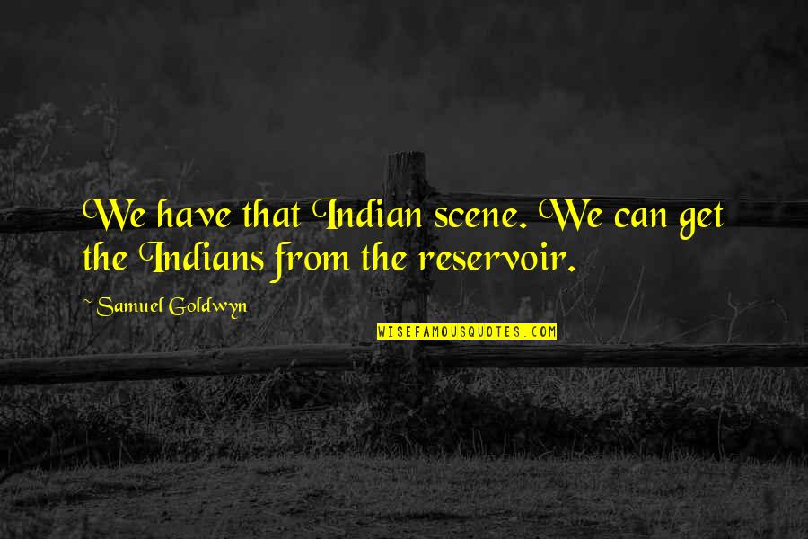 Reservoirs Quotes By Samuel Goldwyn: We have that Indian scene. We can get
