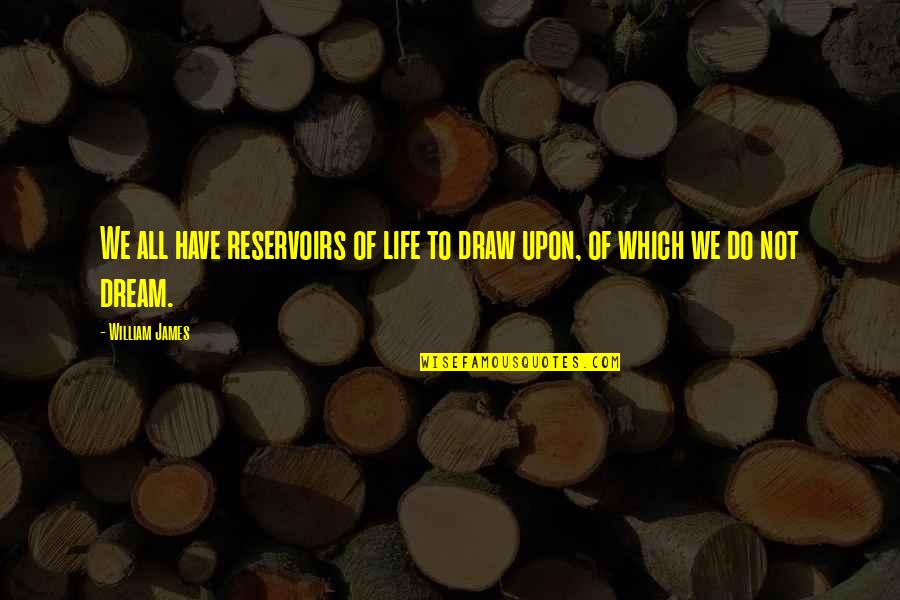 Reservoirs Quotes By William James: We all have reservoirs of life to draw