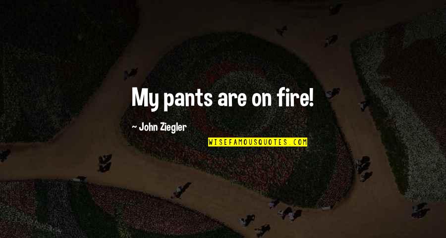 Resguardado Quotes By John Ziegler: My pants are on fire! Resguardado Quotes By John Ziegler: My pants are on fire!
