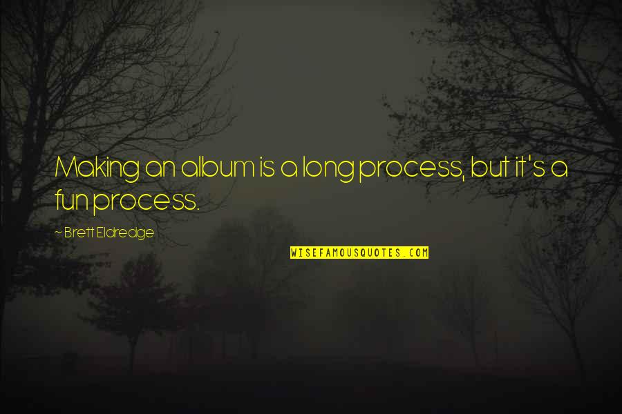 Resguardarse Bajo La Mesa Quotes By Brett Eldredge: Making an album is a long process, but