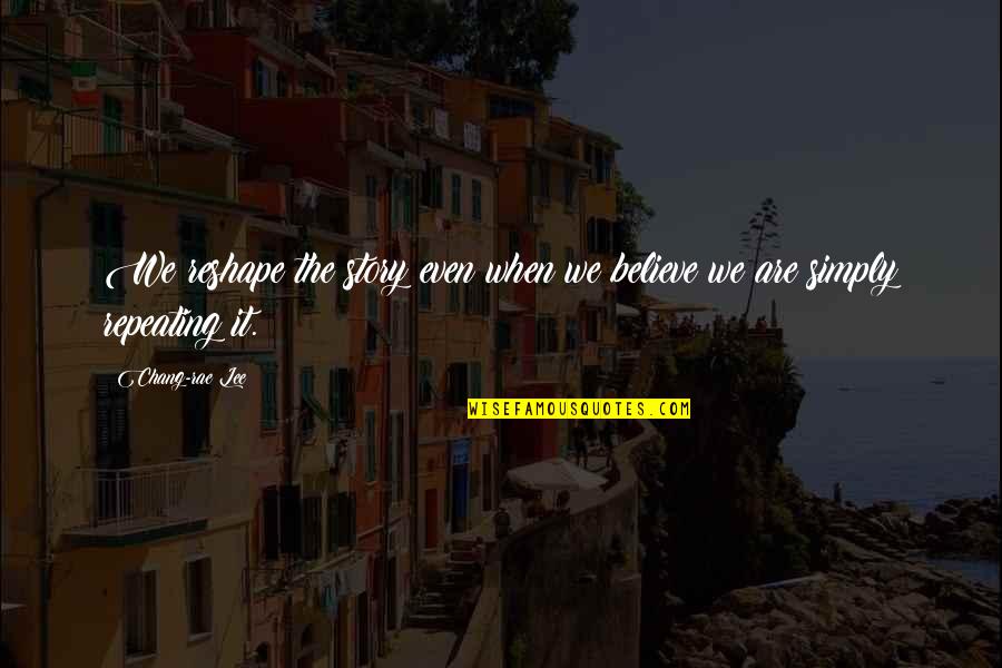 Reshape Quotes By Chang-rae Lee: We reshape the story even when we believe