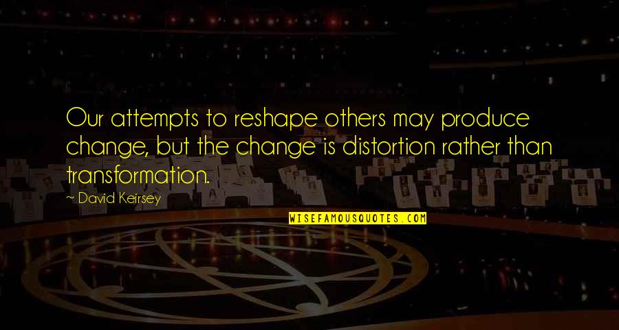 Reshape Quotes By David Keirsey: Our attempts to reshape others may produce change,
