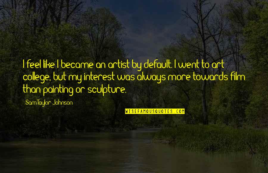 Reshaped Hunters Bow Quotes By Sam Taylor-Johnson: I feel like I became an artist by