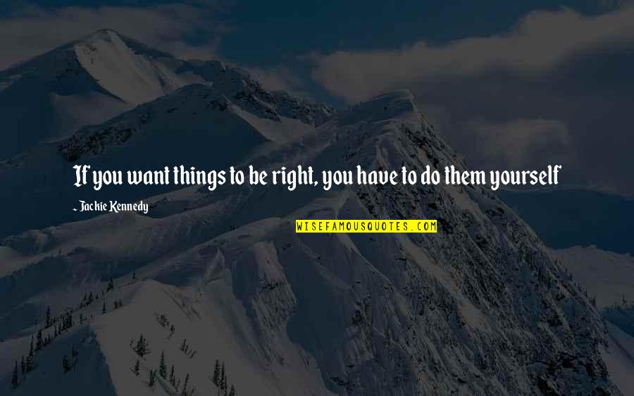 Resharpened Bone Quotes By Jackie Kennedy: If you want things to be right, you Resharpened Bone Quotes By Jackie Kennedy: If you want things to be right, you