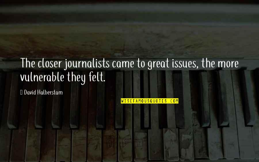 Reshiram Quotes By David Halberstam: The closer journalists came to great issues, the