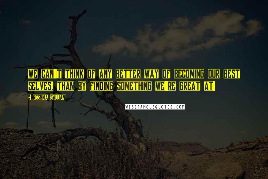 Reshma Saujani quotes: We can't think of any better way of becoming our best selves, than by finding something we're great at!