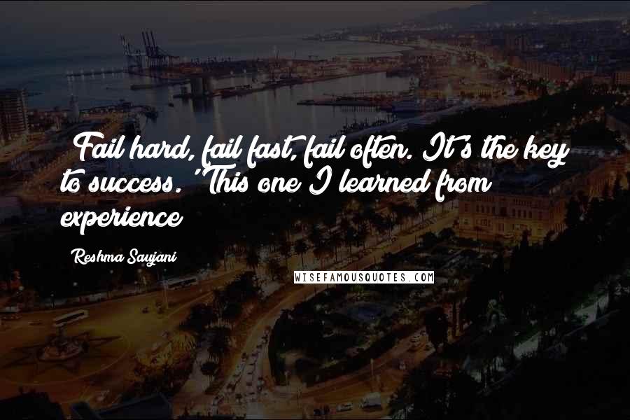 Reshma Saujani quotes: 'Fail hard, fail fast, fail often. It's the key to success.' This one I learned from experience!