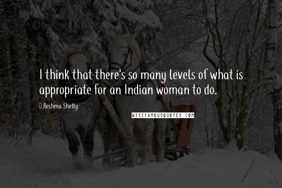 Reshma Shetty quotes: I think that there's so many levels of what is appropriate for an Indian woman to do.
