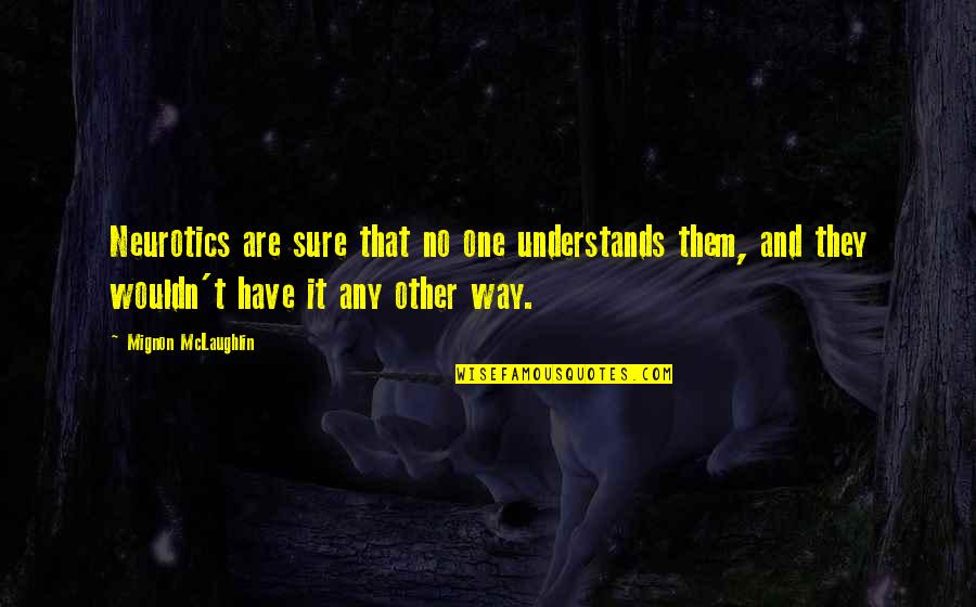 Reshona Quotes By Mignon McLaughlin: Neurotics are sure that no one understands them, Reshona Quotes By Mignon McLaughlin: Neurotics are sure that no one understands them,